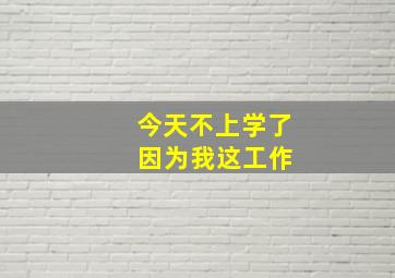 今天不上学了 因为我这工作